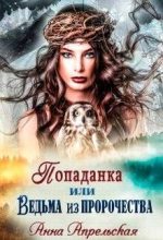 Книга - Анна  Апрельская - Попаданка, или Ведьма из пророчества (СИ) (fb2) читать без регистрации