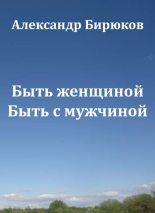 Книга - Александр Николаевич Бирюков - Быть женщиной. Быть с мужчиной (epub) читать без регистрации