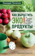 Книга - Геннадий Федорович Распопов - Как вырастить экопродукты. Все о здоровом питании от рождения до 100 лет (fb2) читать без регистрации