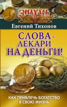 Книга - Евгений  Тихонов - Слова-лекари на деньги! Как привлечь богатство в свою жизнь (fb2) читать без регистрации