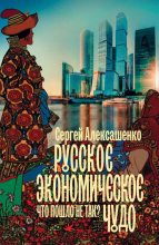 Книга - Сергей Владимирович Алексашенко - Русское экономическое чудо: что пошло не так? (fb2) читать без регистрации