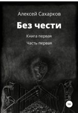 Книга - Алексей  Сахарков - Без чести. 1 часть (fb2) читать без регистрации