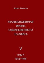 Книга - Борис Яковлевич Алексин - Необыкновенная жизнь обыкновенного человека. Книга 5. Том 1 (fb2) читать без регистрации
