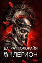 Книга - Баграт  Толорайя - Восемнадцатый легион (СИ) (fb2) читать без регистрации
