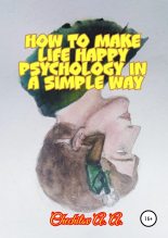 Книга - Александр Александрович Чечитов - How to make life happy psychology in a simple way (fb2) читать без регистрации