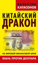 Книга - Валентин Юрьевич Катасонов - Китайский дракон на мировой финансовой арене. Юань против доллара (fb2) читать без регистрации
