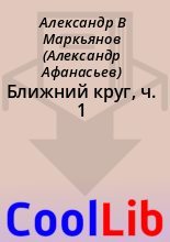 Книга - Александр В. Маркьянов (Александр Афанасьев) - Ближний круг, ч. 1 (fb2) читать без регистрации