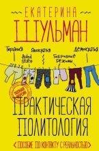 Книга - Екатерина Михайловна Шульман - Практическая политология. Пособие по контакту с реальностью (fb2) читать без регистрации