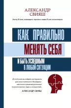 Книга - Александр Григорьевич Свияш - Как правильно менять себя и быть успешным в любой ситуации (epub) читать без регистрации