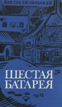 Книга - Вацлав  Билиньский - Шестая батарея (fb2) читать без регистрации