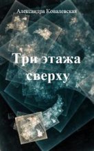 Книга - Александра Викентьевна Ковалевская - Три этажа сверху (fb2) читать без регистрации