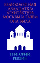Книга - Григорий Исаакович Ревзин - Великолепная двадцатка: архитектура Москвы и зачем она была (fb2) читать без регистрации