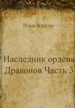 Книга - Илья  Алигор - Наследник ордена Драконов. Часть 3 (fb2) читать без регистрации