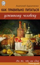 Книга - Анатолий  Будниченко - Как правильно питаться успешному человеку (fb2) читать без регистрации
