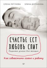 Книга - Елена Ивановна Логунова - Счастье ест. Любовь спит. Рецепты успеха для женщин. Как совместить семью и работу (fb2) читать без регистрации