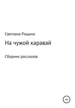 Книга - Светлана  Рощина - На чужой каравай (fb2) читать без регистрации