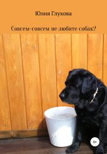 Книга - Юлия Геннадиевна Глухова - Совсем-совсем не любите собак? (fb2) читать без регистрации