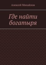Книга - Алексей  Михайлов - Где найти богатыря (fb2) читать без регистрации