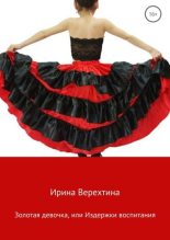 Книга - Ирина  Верехтина - Золотая девочка, или Издержки воспитания (fb2) читать без регистрации