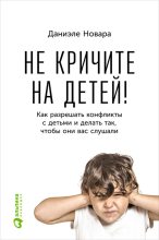 Книга - Даниэле  Новара - Не кричите на детей! Как разрешать конфликты с детьми и делать так, чтобы они вас слушали (fb2) читать без регистрации