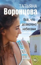 Книга - Татьяна Олеговна Воронцова - Все, что дозволено небесами (fb2) читать без регистрации