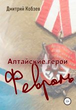 Книга - Дмитрий Афанасьевич Кобзев - Алтайские герои. Февраль (fb2) читать без регистрации