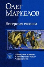 Книга - Олег  Маркелов - Имперская мозаика (трилогия) (fb2) читать без регистрации