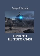Книга - Андрей Григорьевич Акулов - Просто не того съел (fb2) читать без регистрации