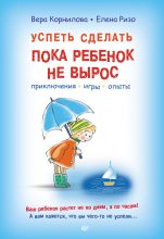 Книга - Елена Александровна Ризо - Успеть сделать, пока ребенок не вырос. Приключения, игры, опыты (fb2) читать без регистрации