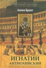 Книга - Аллен  Брент - Игнатий Антиохийский. Епископ-мученик и происхождение епископата (fb2) читать без регистрации