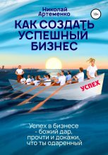 Книга - Николай  Артеменко - Как создать успешный бизнес (fb2) читать без регистрации