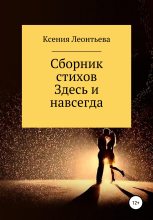 Книга - Ксения  Леонтьева - Здесь и навсегда. Сборник стихов (fb2) читать без регистрации