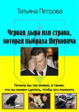 Книга - Татьяна Гарриевна Петрова - Черная дыра, или Страна, которая выбрала Януковича (fb2) читать без регистрации