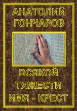 Книга - Анатолий Яковлевич Гончаров - Всякой тяжести имя – крест (fb2) читать без регистрации