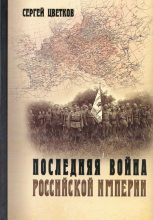 Книга - Сергей Эдуардович Цветков - Последняя война Российской империи (fb2) читать без регистрации