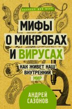 Книга - Андрей  Сазонов - Мифы о микробах и вирусах. Как живет наш внутренний мир (fb2) читать без регистрации