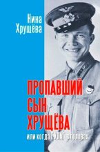 Книга - Нина Львовна Хрущева - Пропавший сын Хрущёва, или когда ГУЛАГ в головах (fb2) читать без регистрации