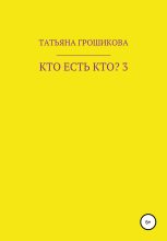 Книга - Татьяна  Грошикова - Кто есть кто? Часть 3 (fb2) читать без регистрации
