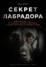Книга - Бен  Фогл - Секрет лабрадора. Невероятный путь от собаки северных рыбаков к самой популярной породе в мире (fb2) читать без регистрации
