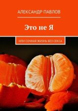 Книга - Александр  Павлов - Это не Я или сочная жизнь без секса (fb2) читать без регистрации