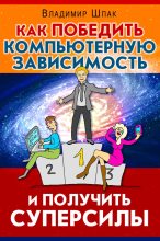 Книга - Владимир  Шпак - Как победить компьютерную зависимость и получить суперсилы (fb2) читать без регистрации
