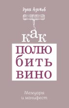 Книга - Эрик  Азимов - Как полюбить вино. Мемуары и манифест (fb2) читать без регистрации
