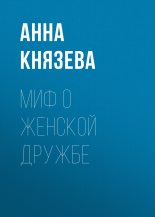 Книга - Анна  Князева - Миф о женской дружбе (fb2) читать без регистрации