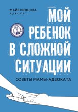 Книга - Майя  Шевцова - Мой ребенок в сложной ситуации. Советы мамы-адвоката (fb2) читать без регистрации