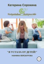 Книга - Катерина  Сорокина - «Я устала от детей!». Мамина перезагрузка (fb2) читать без регистрации
