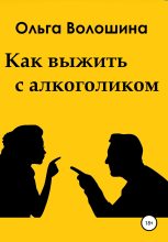 Книга - Ольга  Волошина - Как выжить с алкоголиком (fb2) читать без регистрации