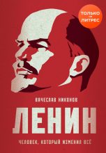 Книга - Вячеслав Алексеевич Никонов - Ленин. Человек, который изменил всё (fb2) читать без регистрации