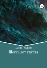 Книга - Маша  Гладыш - Шесть лет спустя (fb2) читать без регистрации