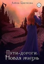 Книга - Алёна  Цветкова - Пути-дороги. Новая жизнь (fb2) читать без регистрации