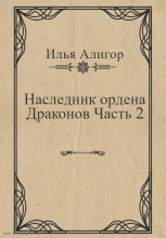 Книга - Илья  Алигор - Наследник ордена Драконов. Часть 2 (fb2) читать без регистрации